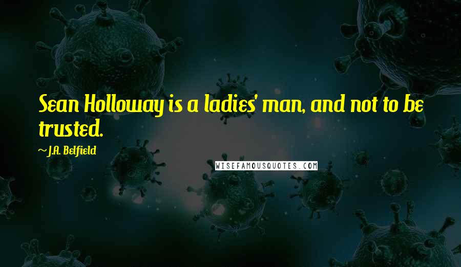 J.A. Belfield Quotes: Sean Holloway is a ladies' man, and not to be trusted.