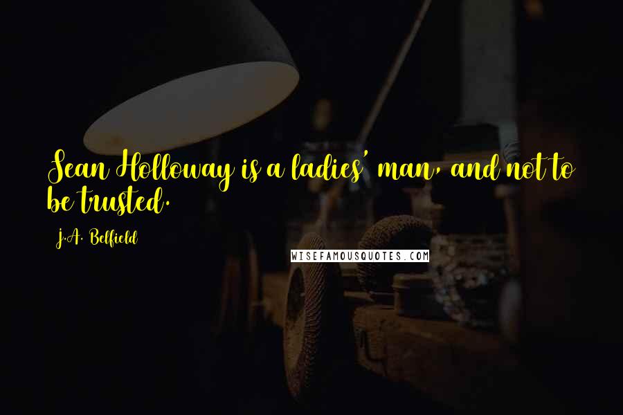 J.A. Belfield Quotes: Sean Holloway is a ladies' man, and not to be trusted.