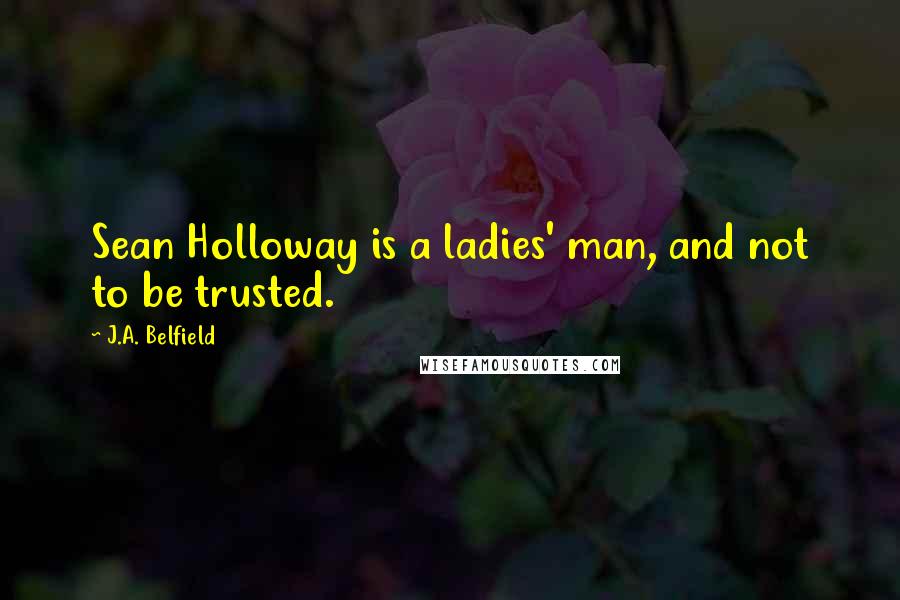 J.A. Belfield Quotes: Sean Holloway is a ladies' man, and not to be trusted.