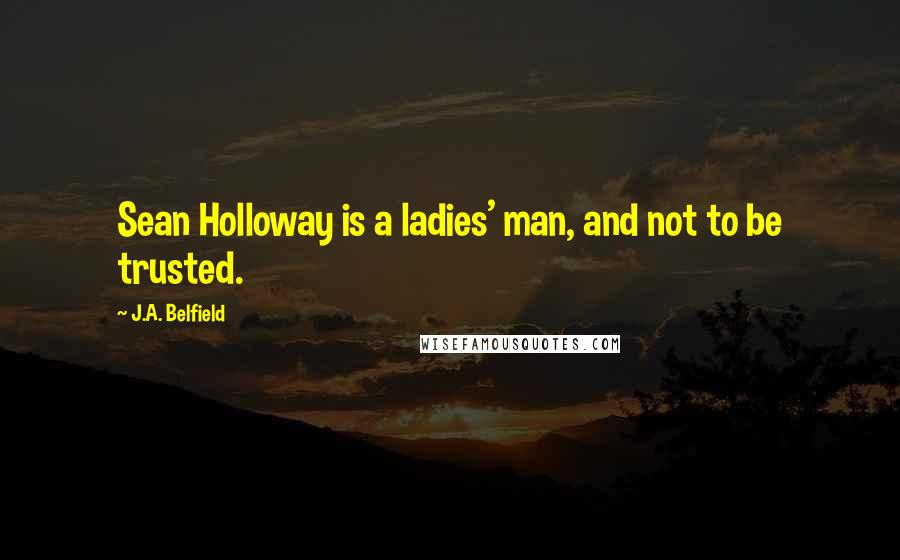 J.A. Belfield Quotes: Sean Holloway is a ladies' man, and not to be trusted.