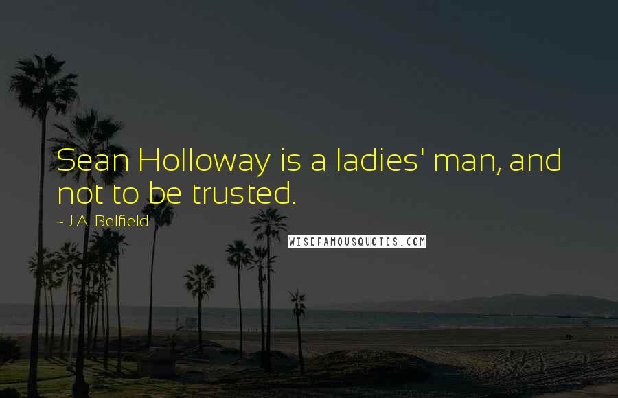 J.A. Belfield Quotes: Sean Holloway is a ladies' man, and not to be trusted.