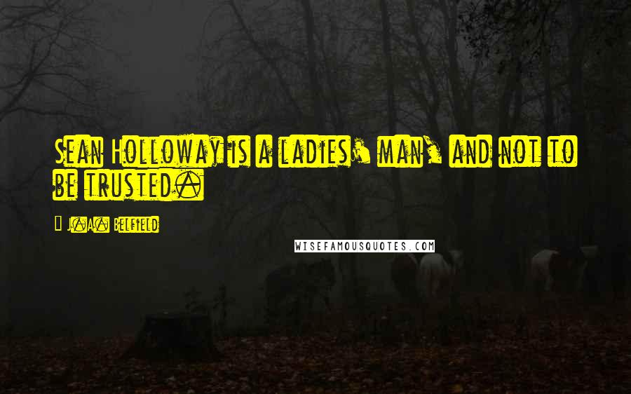 J.A. Belfield Quotes: Sean Holloway is a ladies' man, and not to be trusted.