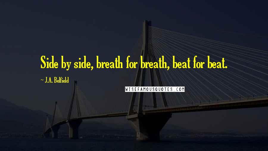 J.A. Belfield Quotes: Side by side, breath for breath, beat for beat.