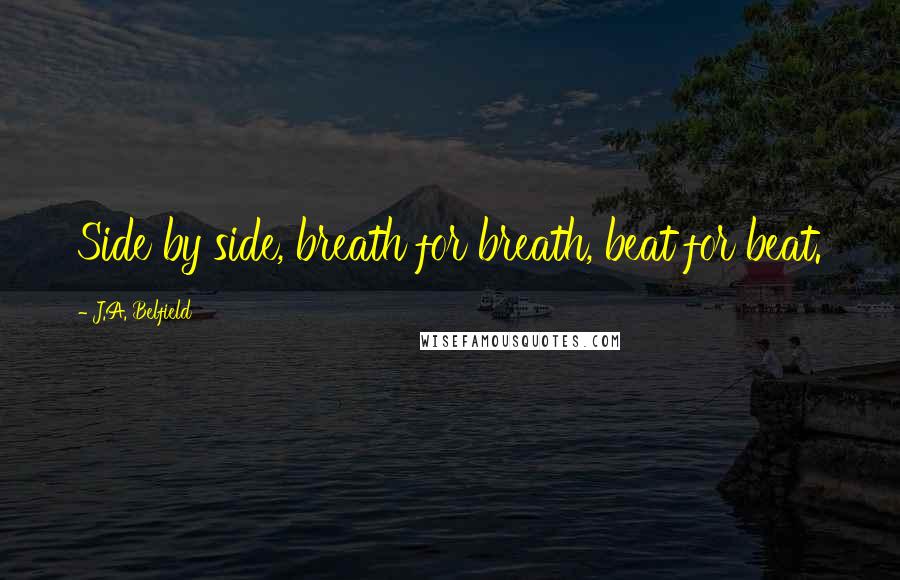 J.A. Belfield Quotes: Side by side, breath for breath, beat for beat.