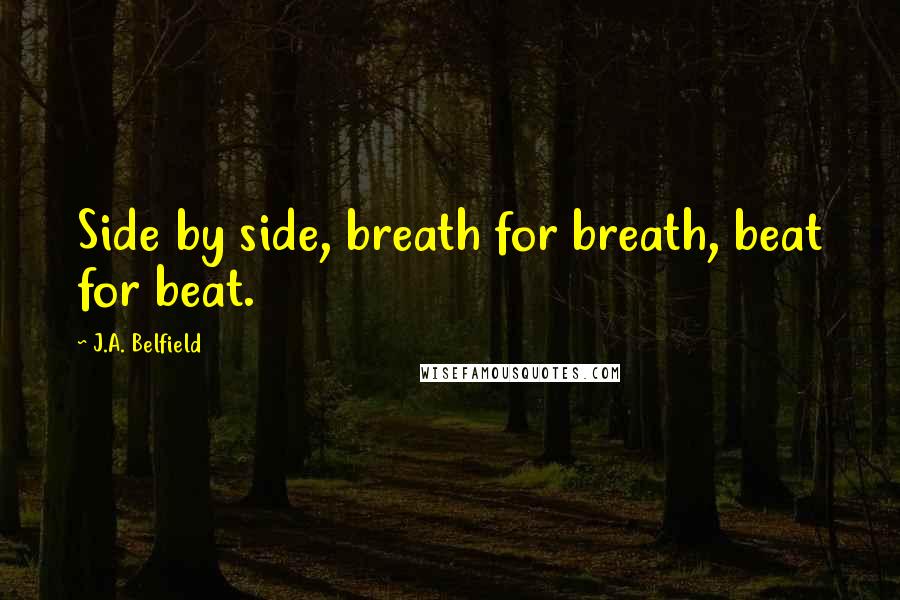 J.A. Belfield Quotes: Side by side, breath for breath, beat for beat.