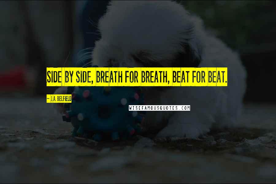 J.A. Belfield Quotes: Side by side, breath for breath, beat for beat.