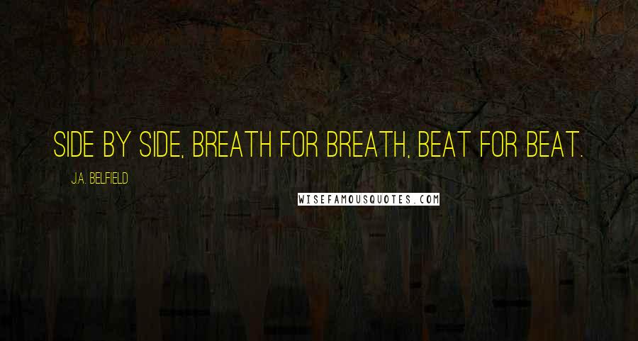 J.A. Belfield Quotes: Side by side, breath for breath, beat for beat.