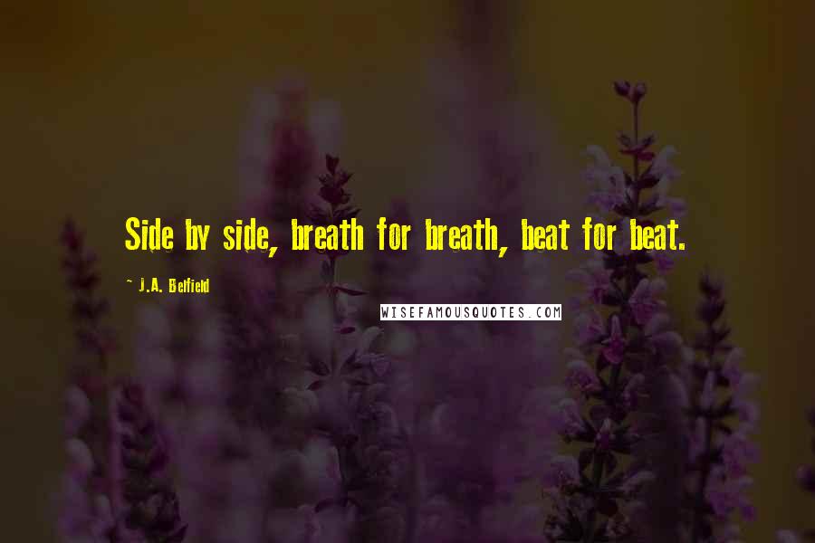 J.A. Belfield Quotes: Side by side, breath for breath, beat for beat.