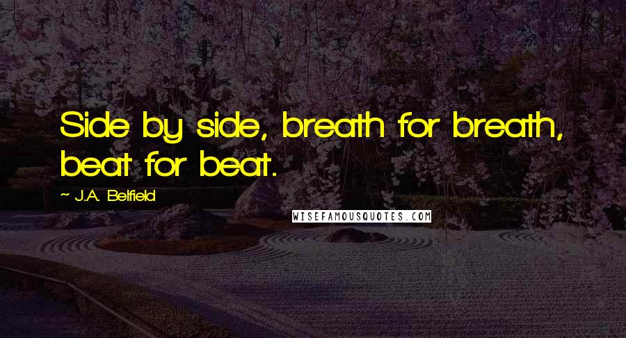 J.A. Belfield Quotes: Side by side, breath for breath, beat for beat.