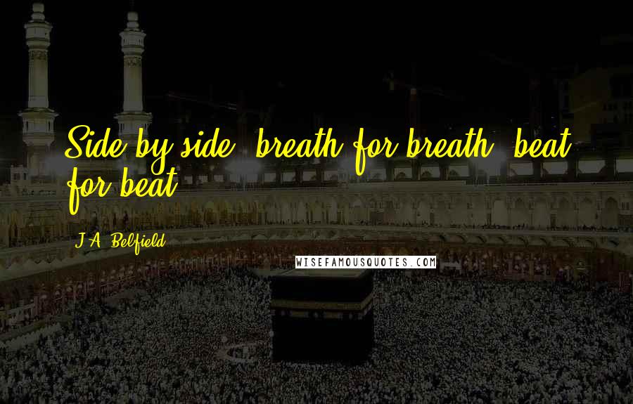 J.A. Belfield Quotes: Side by side, breath for breath, beat for beat.