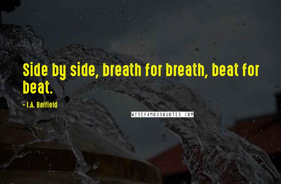 J.A. Belfield Quotes: Side by side, breath for breath, beat for beat.