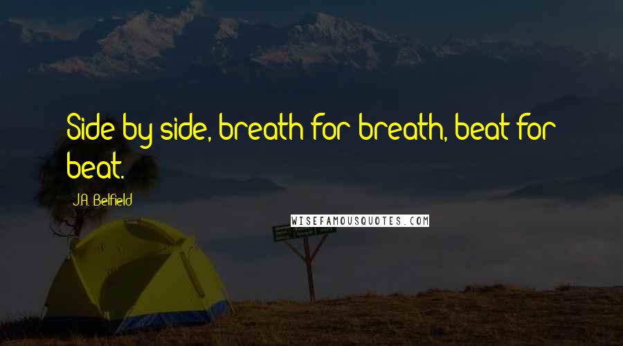 J.A. Belfield Quotes: Side by side, breath for breath, beat for beat.