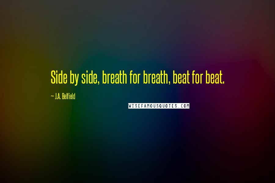 J.A. Belfield Quotes: Side by side, breath for breath, beat for beat.