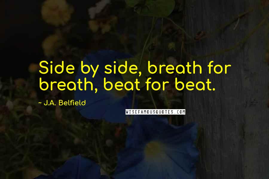 J.A. Belfield Quotes: Side by side, breath for breath, beat for beat.