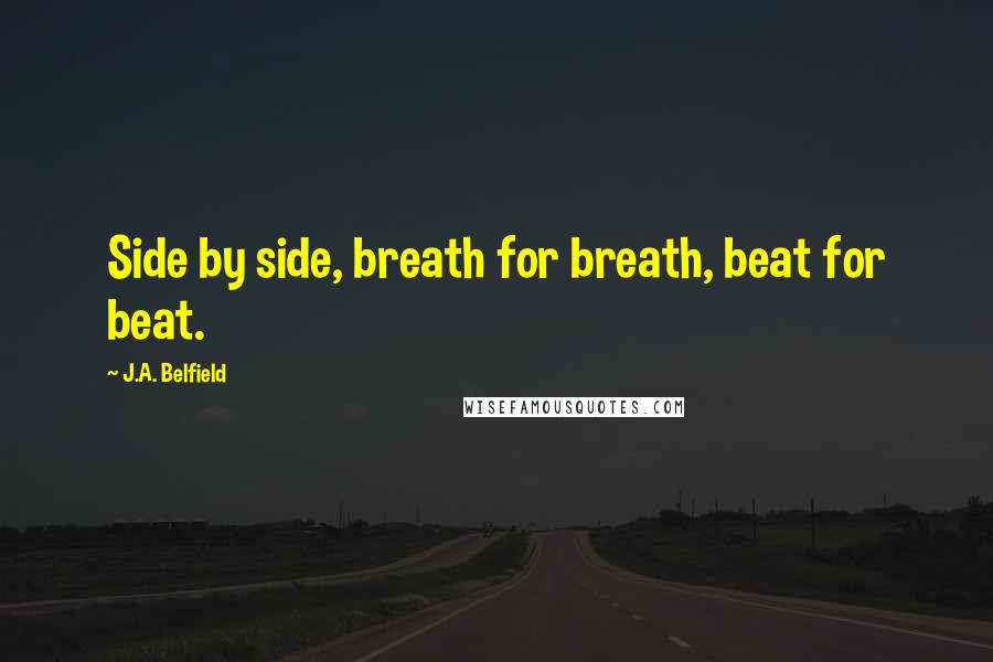 J.A. Belfield Quotes: Side by side, breath for breath, beat for beat.