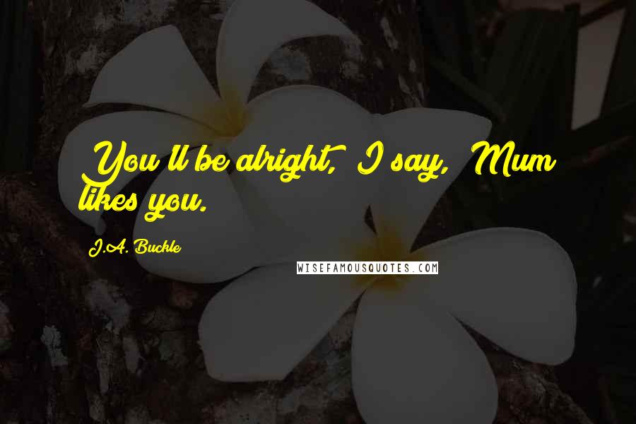 J.A. Buckle Quotes: You'll be alright," I say, "Mum likes you.