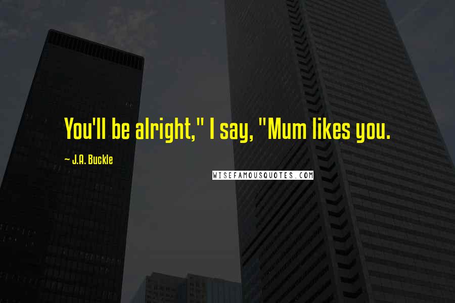 J.A. Buckle Quotes: You'll be alright," I say, "Mum likes you.