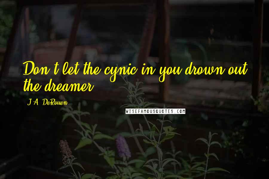 J.A. DeRouen Quotes: Don't let the cynic in you drown out the dreamer.