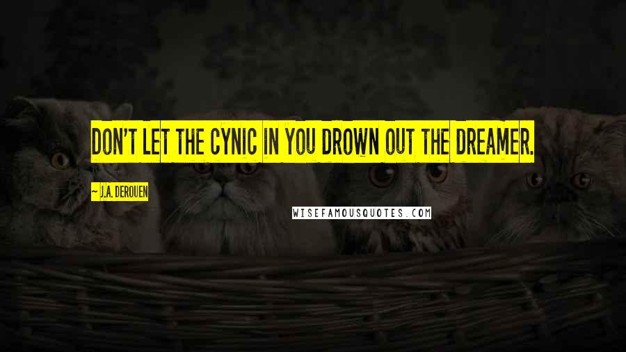 J.A. DeRouen Quotes: Don't let the cynic in you drown out the dreamer.
