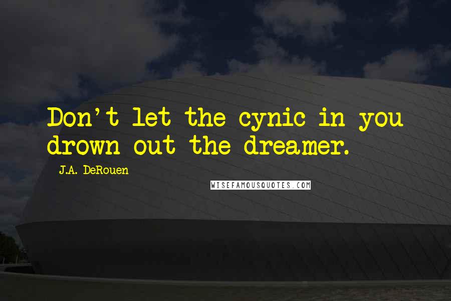 J.A. DeRouen Quotes: Don't let the cynic in you drown out the dreamer.