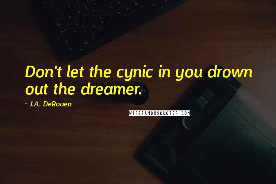 J.A. DeRouen Quotes: Don't let the cynic in you drown out the dreamer.