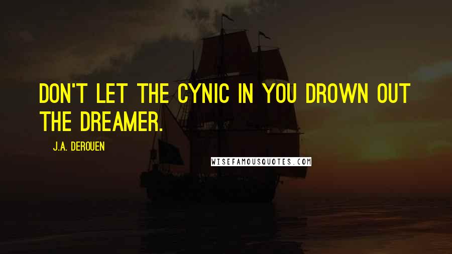 J.A. DeRouen Quotes: Don't let the cynic in you drown out the dreamer.