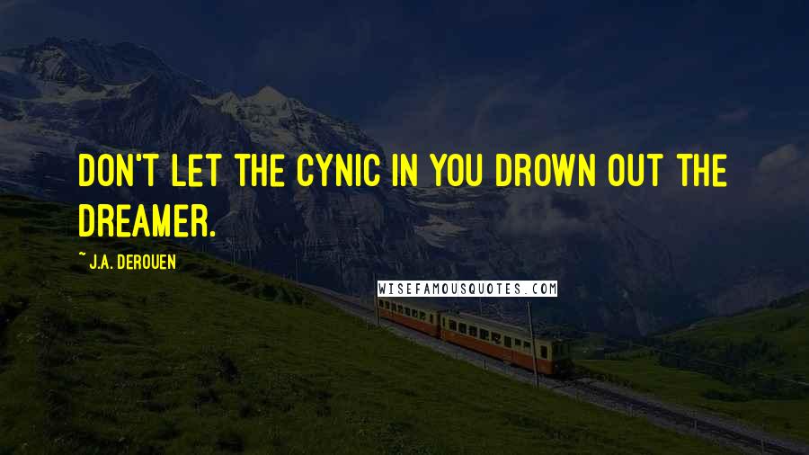 J.A. DeRouen Quotes: Don't let the cynic in you drown out the dreamer.