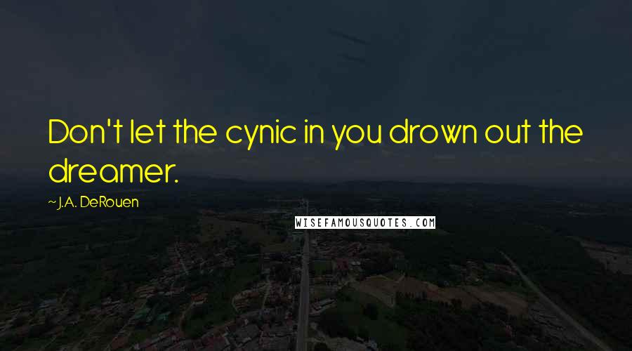 J.A. DeRouen Quotes: Don't let the cynic in you drown out the dreamer.