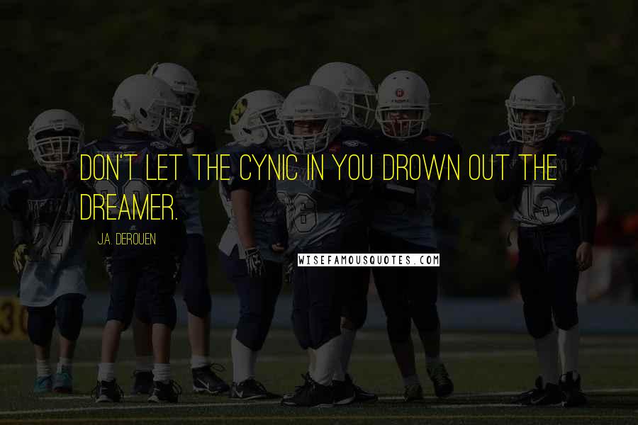 J.A. DeRouen Quotes: Don't let the cynic in you drown out the dreamer.