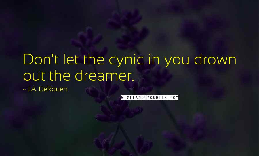 J.A. DeRouen Quotes: Don't let the cynic in you drown out the dreamer.