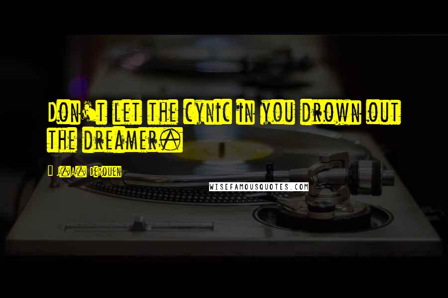 J.A. DeRouen Quotes: Don't let the cynic in you drown out the dreamer.