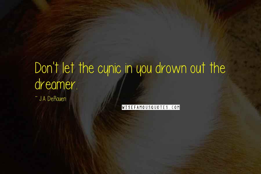 J.A. DeRouen Quotes: Don't let the cynic in you drown out the dreamer.