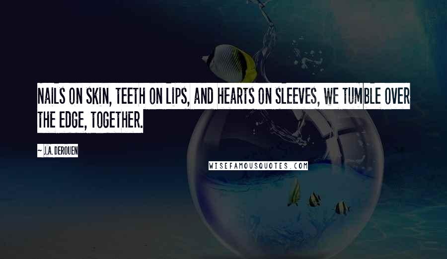 J.A. DeRouen Quotes: Nails on skin, teeth on lips, and hearts on sleeves, we tumble over the edge, together.