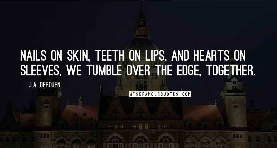 J.A. DeRouen Quotes: Nails on skin, teeth on lips, and hearts on sleeves, we tumble over the edge, together.