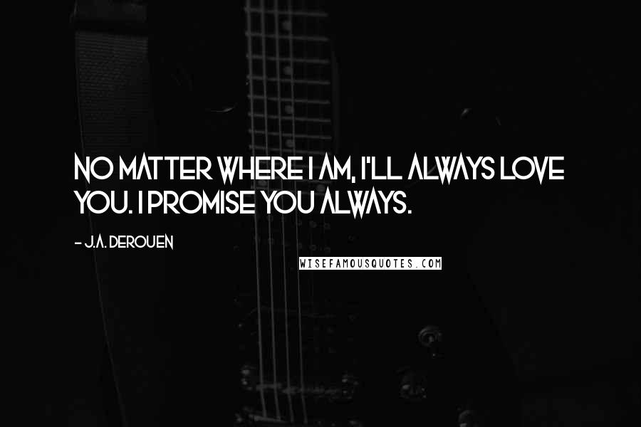 J.A. DeRouen Quotes: No matter where I am, I'll always love you. I promise you always.