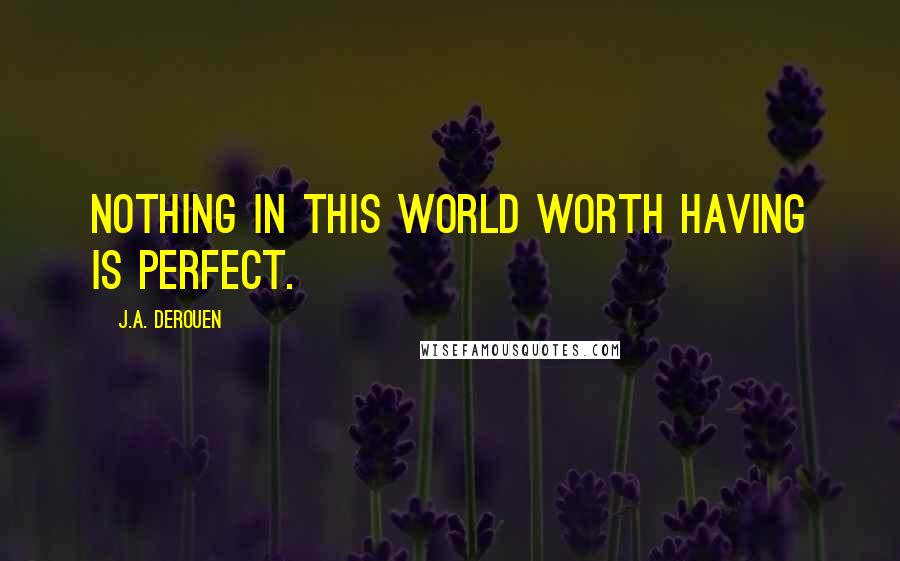 J.A. DeRouen Quotes: Nothing in this world worth having is perfect.