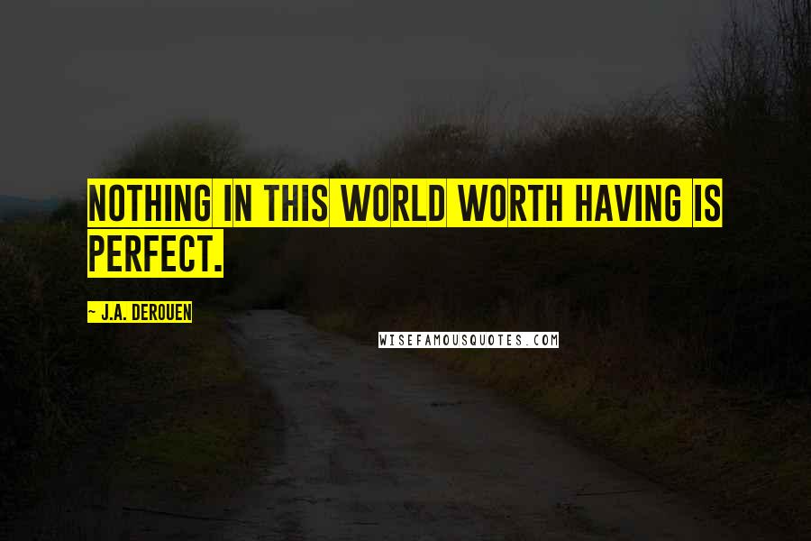 J.A. DeRouen Quotes: Nothing in this world worth having is perfect.