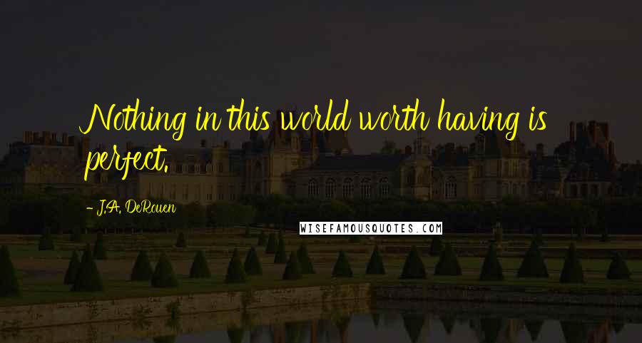 J.A. DeRouen Quotes: Nothing in this world worth having is perfect.