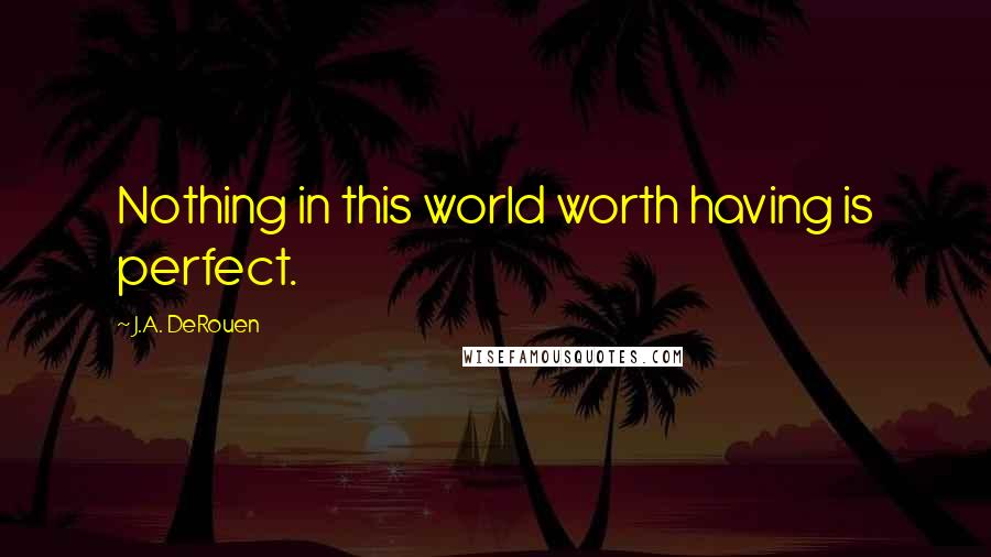 J.A. DeRouen Quotes: Nothing in this world worth having is perfect.