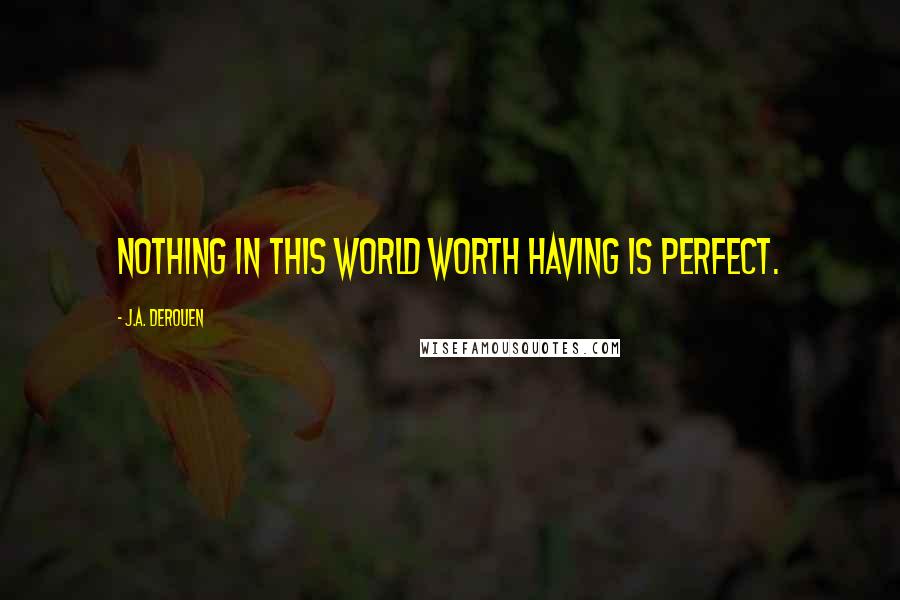 J.A. DeRouen Quotes: Nothing in this world worth having is perfect.