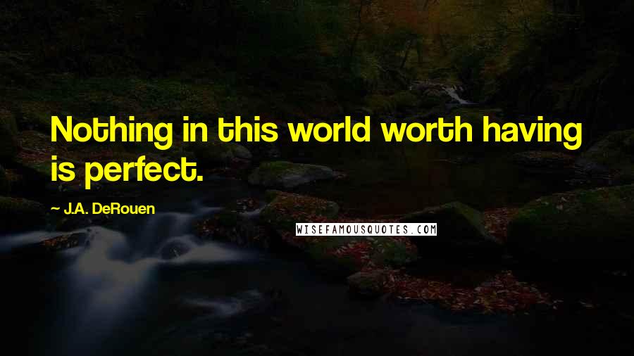 J.A. DeRouen Quotes: Nothing in this world worth having is perfect.