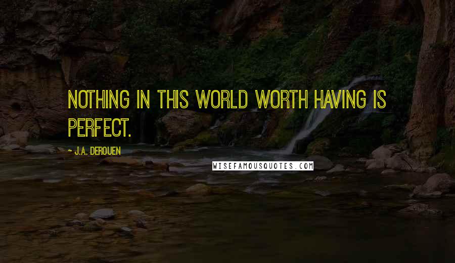 J.A. DeRouen Quotes: Nothing in this world worth having is perfect.