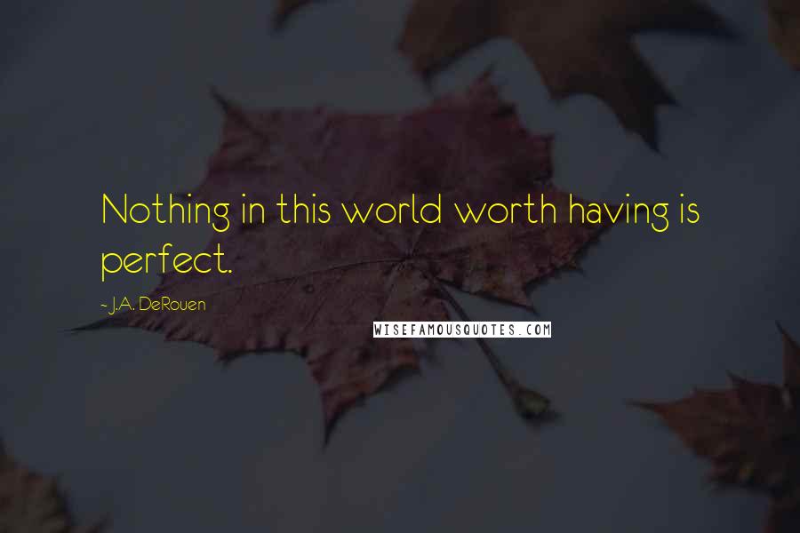 J.A. DeRouen Quotes: Nothing in this world worth having is perfect.