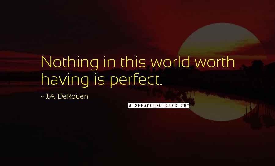 J.A. DeRouen Quotes: Nothing in this world worth having is perfect.