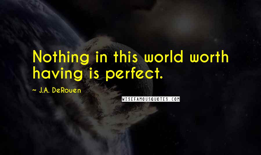 J.A. DeRouen Quotes: Nothing in this world worth having is perfect.