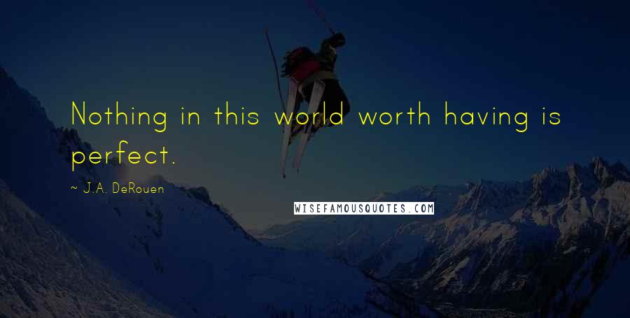 J.A. DeRouen Quotes: Nothing in this world worth having is perfect.