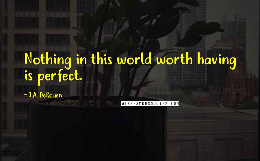 J.A. DeRouen Quotes: Nothing in this world worth having is perfect.