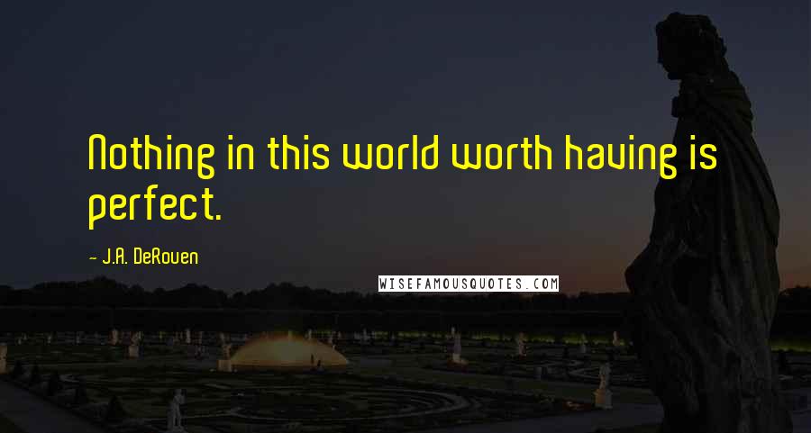 J.A. DeRouen Quotes: Nothing in this world worth having is perfect.