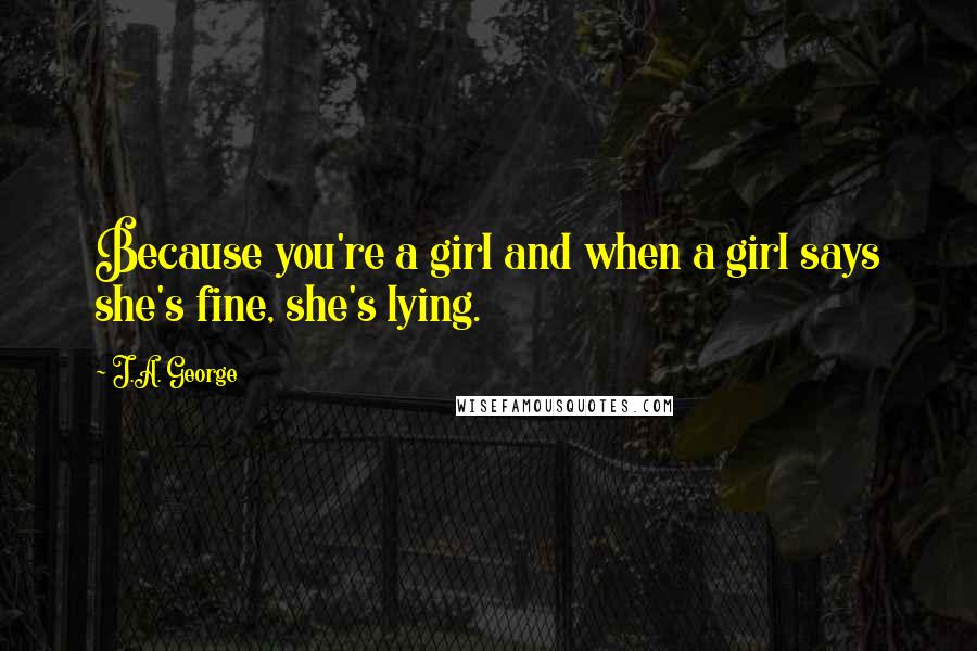 J.A. George Quotes: Because you're a girl and when a girl says she's fine, she's lying.