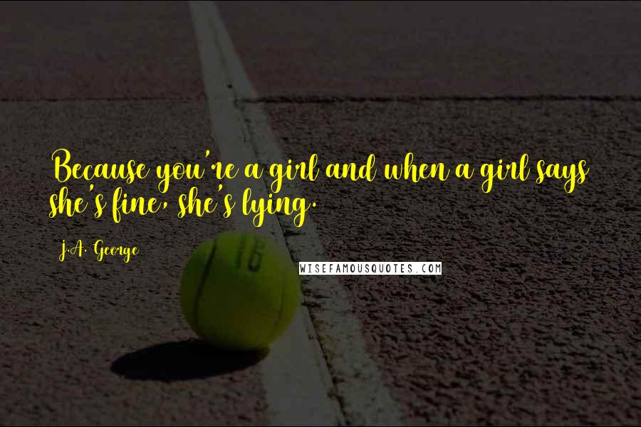 J.A. George Quotes: Because you're a girl and when a girl says she's fine, she's lying.